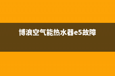 博浪空气能热水器售后维修电话2023已更新售后服务网点24小时人工客服热线(博浪空气能热水器e5故障)