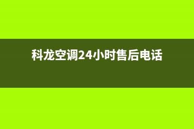 科龙空调24小时服务(总部/更新)售后服务24小时网点电话(科龙空调24小时售后电话)