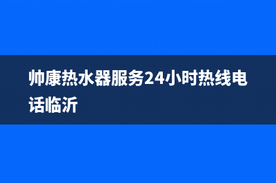 帅康热水器服务24小时热线(2023更新)全国统一厂家24小时客户服务预约400电话(帅康热水器服务24小时热线电话临沂)