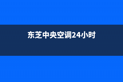 东芝中央空调24小时服务电话2023已更新售后服务维修电话(东芝中央空调24小时)