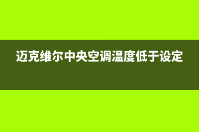 迈克维尔中央空调全国24小时服务电话(总部/更新)服务400(迈克维尔中央空调温度低于设定)