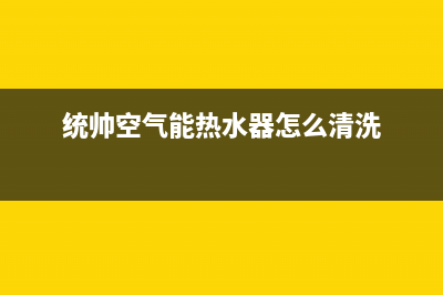 统帅空气能热水器售后服务电话(总部/更新)售后24小时厂家400(统帅空气能热水器怎么清洗)