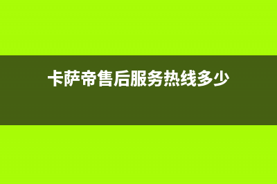 卡萨帝售后服务24小时服务热线(总部/更新)售后400人工电话(卡萨帝售后服务热线多少)