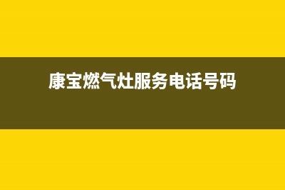 康宝燃气灶服务24小时热线(总部/更新)全国统一服务网点(康宝燃气灶服务电话号码)