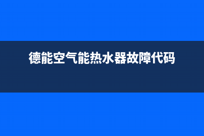 德能空气能热水器故障代码E1(德能空气能热水器故障代码)