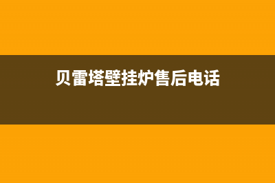 贝雷塔壁挂炉售后维修中心2023已更新售后服务维修电话(贝雷塔壁挂炉售后电话)