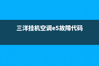 三洋挂机空调e5故障(三洋挂机空调e5故障代码)