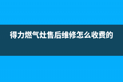 得力燃气灶售后维修服务电话(2023更新)售后400安装电话(得力燃气灶售后维修怎么收费的)