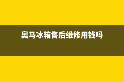 奥马冰箱售后维修服务电话(总部/更新)售后400客服电话(奥马冰箱售后维修用钱吗)