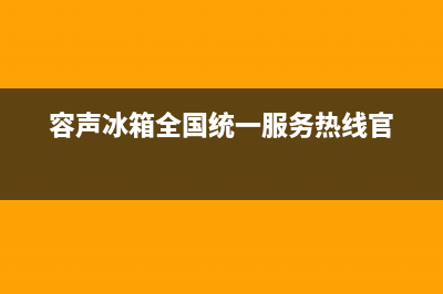 容声冰箱全国统一服务热线2023已更新售后服务(容声冰箱全国统一服务热线官)