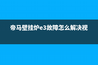 帝马壁挂炉e3故障怎么解决(帝马壁挂炉e3故障怎么解决视频)