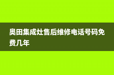 奥田集成灶售后服务电话2023已更新售后服务24小时维修电话(奥田集成灶售后维修电话号码免费几年)