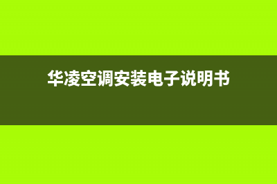 华凌空调安装电话号码2023已更新售后服务24小时咨询电话(华凌空调安装电子说明书)