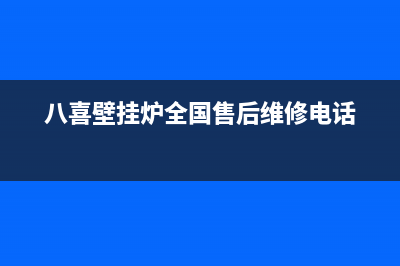 八喜壁挂炉全国售后服务电话(400已更新)售后电话是多少(八喜壁挂炉全国售后维修电话)