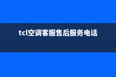 TCL空调服务电话(总部/更新)售后服务网点服务预约(tcl空调客服售后服务电话)