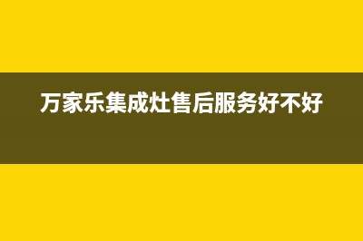 万家乐集成灶售后服务电话(400已更新)售后服务24小时电话(万家乐集成灶售后服务好不好)