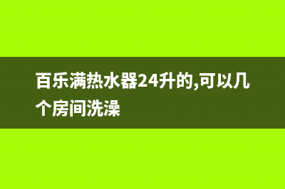 百乐满热水器24小时服务热线2023已更新售后24小时厂家在线服务(百乐满热水器24升的,可以几个房间洗澡)