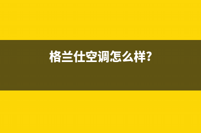 格兰仕空气能售后电话24小时(总部/更新)售后服务人工电话(格兰仕空调怎么样?)