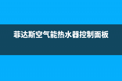 菲达斯空气能热水器售后服务电话(2023更新)售后400保养电话(菲达斯空气能热水器控制面板)