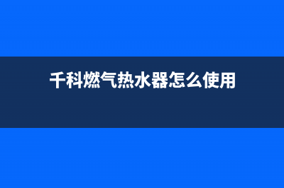 千科家用燃气热水器报e0故障(千科燃气热水器怎么使用)