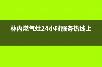 林内燃气灶24小时服务电话(400已更新)售后400总部电话(林内燃气灶24小时服务热线上海)