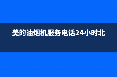 美的油烟机服务电话24小时2023已更新售后服务网点服务预约(美的油烟机服务电话24小时北京)