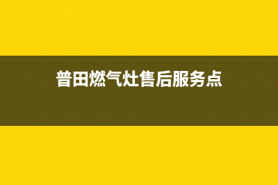 普田燃气灶售后维修服务电话(400已更新)全国统一厂家24小时咨询电话(普田燃气灶售后服务点)