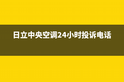 日立中央空调24小时服务电话2023已更新全国售后电话(日立中央空调24小时投诉电话)