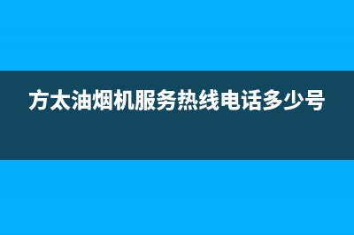 方太油烟机服务热线电话24小时(总部/更新)全国统一服务电话号码(方太油烟机服务热线电话多少号)