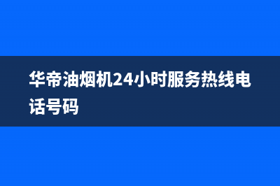 华帝油烟机24小时服务电话(2023更新)全国统一厂家24小时上门维修服务(华帝油烟机24小时服务热线电话号码)