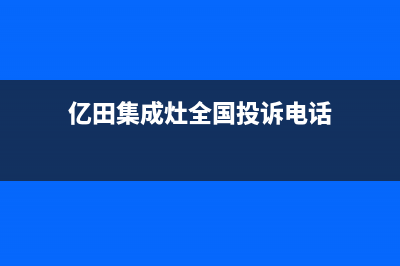 亿田集成灶全国统一服务热线(2023更新)售后400电话多少(亿田集成灶全国投诉电话)