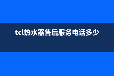 TCL热水器售后服务电话(2023更新)售后服务人工电话(tcl热水器售后服务电话多少)