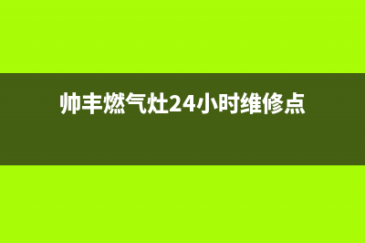 帅丰燃气灶24小时服务热线电话(总部/更新)售后服务网点400(帅丰燃气灶24小时维修点)