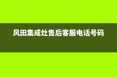 风田集成灶售后电话号码(总部/更新)全国统一厂家24小时服务中心(风田集成灶售后客服电话号码)