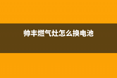 帅丰燃气灶24小时服务热线电话(2023更新)售后服务网点热线(帅丰燃气灶怎么换电池)