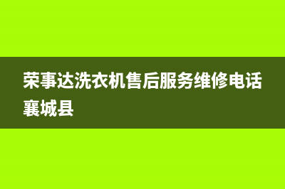 荣事达洗衣机售后维修点查询(2023更新)售后24小时厂家客服电话(荣事达洗衣机售后服务维修电话襄城县)