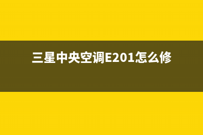 三星中央空调e201故障(三星中央空调E201怎么修)