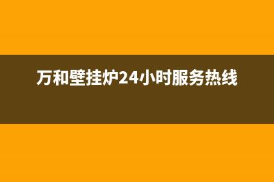 万和壁挂炉24小时服务热线(总部/更新)24小时上门服务电话号码(万和壁挂炉24小时服务热线)