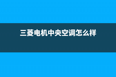 三菱电机中央空调24小时服务电话(400已更新)售后服务人工专线(三菱电机中央空调怎么样)