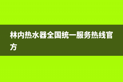 林内热水器全国服务热线2023已更新售后24小时厂家400(林内热水器全国统一服务热线官方)