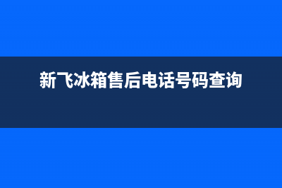 新飞冰箱售后电话24小时2023已更新售后服务24小时客服电话(新飞冰箱售后电话号码查询)