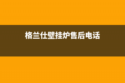 格兰仕壁挂炉售后服务电话(400已更新)全国售后服务电话(格兰仕壁挂炉售后电话)