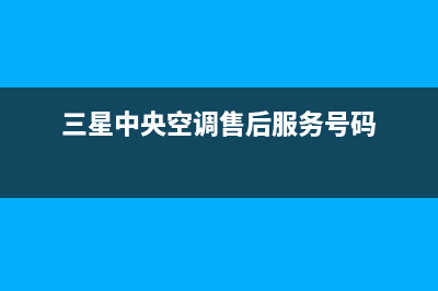 三星中央空调售后维修电话(2023更新)维修电话(三星中央空调售后服务号码)