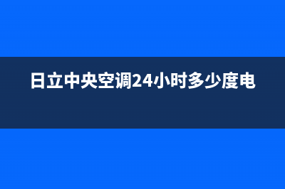 日立中央空调24小时服务电话(2023更新)24小时上门服务电话号码(日立中央空调24小时多少度电)