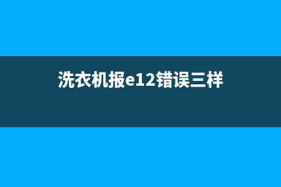 洗衣机显示e12故障代码(洗衣机报e12错误三样)