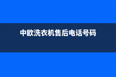 中欧洗衣机售后服务电话(2023更新)售后服务网点客服电话(中欧洗衣机售后电话号码)