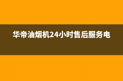 华帝油烟机24小时服务电话2023已更新全国统一厂家24小时维修热线(华帝油烟机24小时售后服务电话)