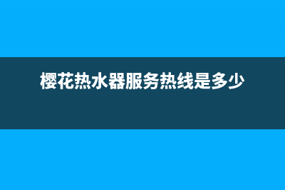 樱花热水器服务24小时热线(总部/更新)售后400总部电话(樱花热水器服务热线是多少)