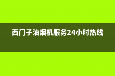 西门子油烟机服务24小时热线(总部/更新)售后400官网电话(西门子油烟机服务24小时热线)