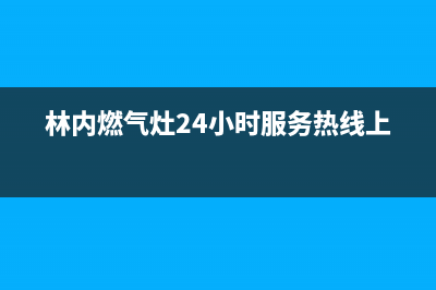 林内燃气灶24小时服务电话2023已更新售后服务人工电话(林内燃气灶24小时服务热线上海)